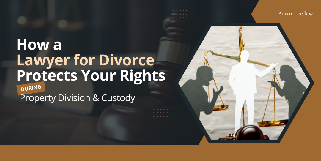 How-a-Lawyer-for-Divorce-Protects-Your-Rights-During-Property-Division-&-Custody
